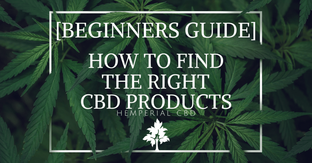 HOW TO FIND THE RIGHT CBD PRODUCTS [BEGINNERS GUIDE]